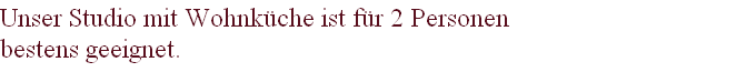 Unser Studio mit Wohnküche ist für 2 Personen 
bestens geeignet.